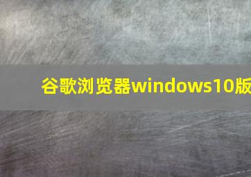 谷歌浏览器windows10版