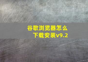 谷歌浏览器怎么下载安装v9.2