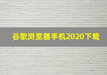 谷歌浏览器手机2020下载