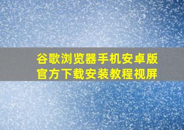 谷歌浏览器手机安卓版官方下载安装教程视屏