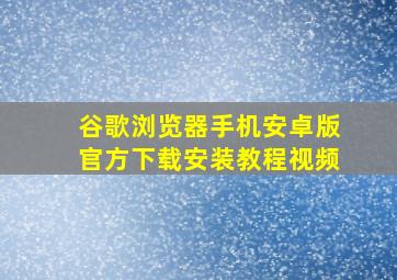 谷歌浏览器手机安卓版官方下载安装教程视频