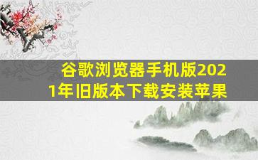 谷歌浏览器手机版2021年旧版本下载安装苹果