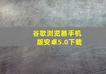 谷歌浏览器手机版安卓5.0下载