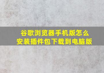 谷歌浏览器手机版怎么安装插件包下载到电脑版