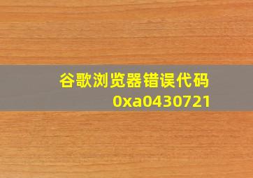 谷歌浏览器错误代码0xa0430721