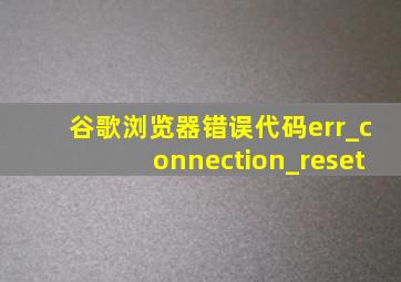 谷歌浏览器错误代码err_connection_reset