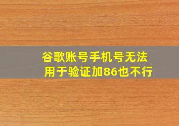 谷歌账号手机号无法用于验证加86也不行