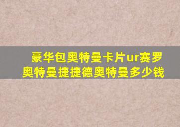 豪华包奥特曼卡片ur赛罗奥特曼捷捷德奥特曼多少钱