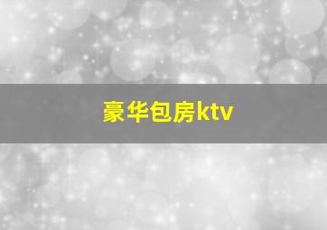 豪华包房ktv