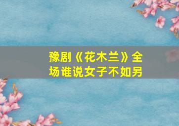 豫剧《花木兰》全场谁说女子不如另