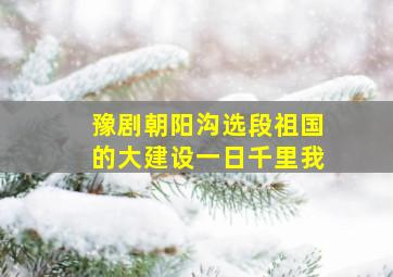 豫剧朝阳沟选段祖国的大建设一日千里我