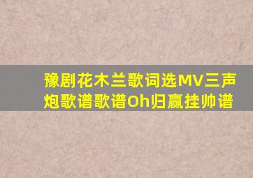 豫剧花木兰歌词选MV三声炮歌谱歌谱Oh归赢挂帅谱