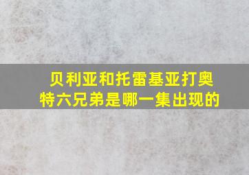 贝利亚和托雷基亚打奥特六兄弟是哪一集出现的