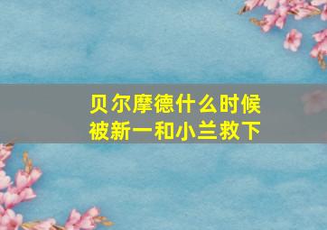 贝尔摩德什么时候被新一和小兰救下