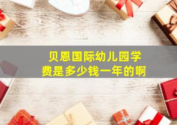 贝恩国际幼儿园学费是多少钱一年的啊