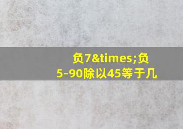 负7×负5-90除以45等于几