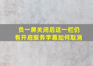 负一屏关闭后这一栏仍有开启服务字幕如何取消