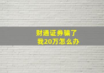 财通证券骗了我20万怎么办