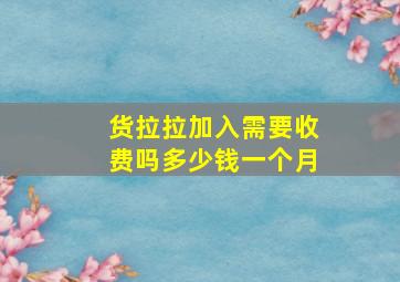 货拉拉加入需要收费吗多少钱一个月