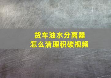 货车油水分离器怎么清理积碳视频