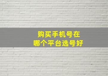 购买手机号在哪个平台选号好