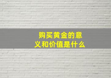 购买黄金的意义和价值是什么