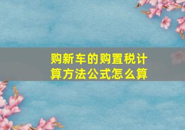 购新车的购置税计算方法公式怎么算