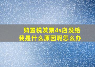 购置税发票4s店没给我是什么原因呢怎么办