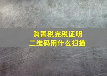 购置税完税证明二维码用什么扫描