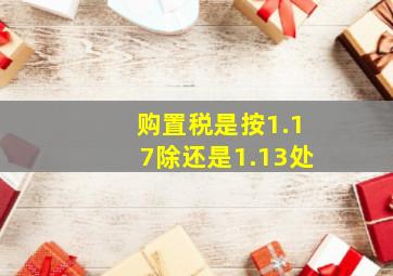 购置税是按1.17除还是1.13处