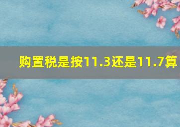 购置税是按11.3还是11.7算