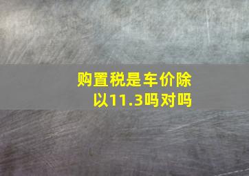 购置税是车价除以11.3吗对吗