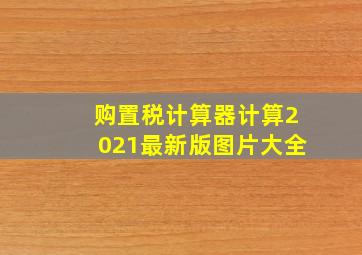 购置税计算器计算2021最新版图片大全