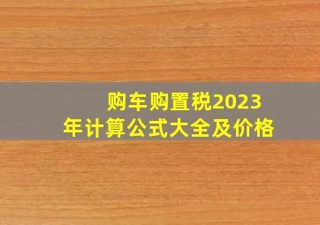 购车购置税2023年计算公式大全及价格