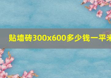 贴墙砖300x600多少钱一平米