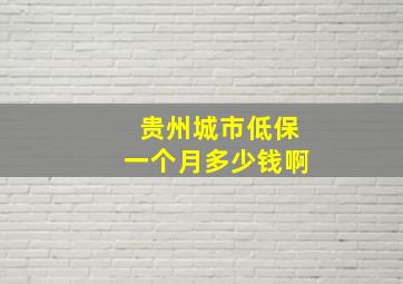 贵州城市低保一个月多少钱啊