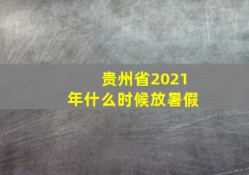 贵州省2021年什么时候放暑假