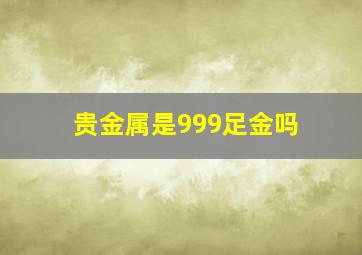 贵金属是999足金吗