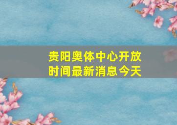 贵阳奥体中心开放时间最新消息今天