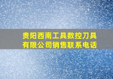 贵阳西南工具数控刀具有限公司销售联系电话