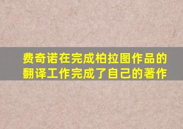 费奇诺在完成柏拉图作品的翻译工作完成了自己的著作