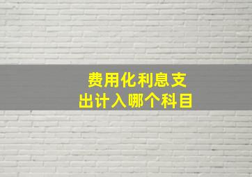 费用化利息支出计入哪个科目