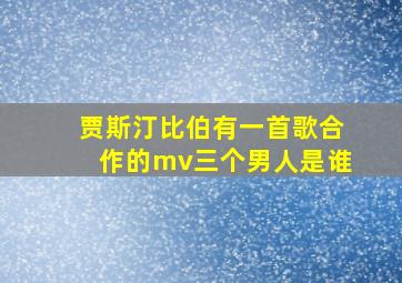 贾斯汀比伯有一首歌合作的mv三个男人是谁