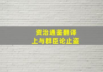 资治通鉴翻译上与群臣论止盗