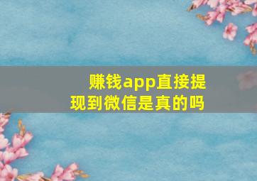 赚钱app直接提现到微信是真的吗