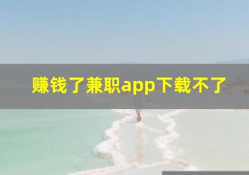 赚钱了兼职app下载不了