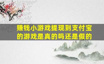 赚钱小游戏提现到支付宝的游戏是真的吗还是假的