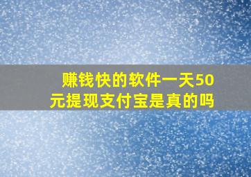 赚钱快的软件一天50元提现支付宝是真的吗