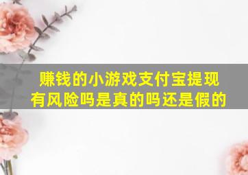 赚钱的小游戏支付宝提现有风险吗是真的吗还是假的