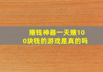 赚钱神器一天赚100块钱的游戏是真的吗